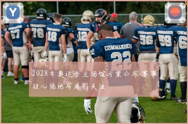 2028年奥运会主场馆方案公布 赛事核心场地布局引关注