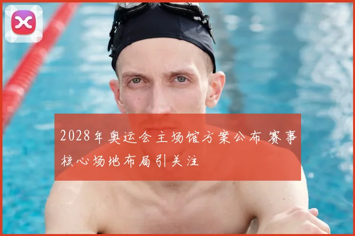 2028年奥运会主场馆方案公布 赛事核心场地布局引关注