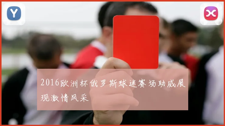 2016欧洲杯俄罗斯球迷赛场助威展现激情风采