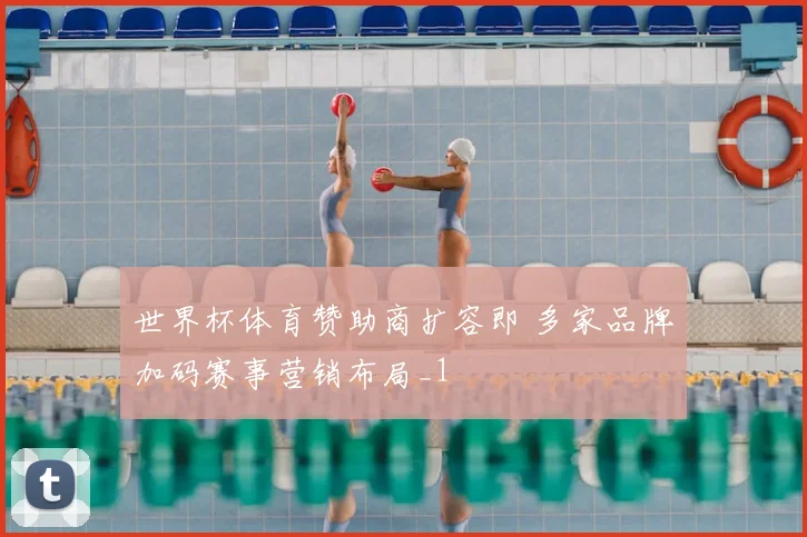 世界杯体育赞助商扩容即 多家品牌加码赛事营销布局_1